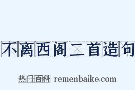 不离西阁二首造句是什么意思的图片